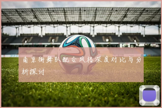 南京街舞队配合风格深度对比与分析探讨