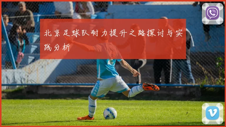 北京足球队耐力提升之路探讨与实践分析