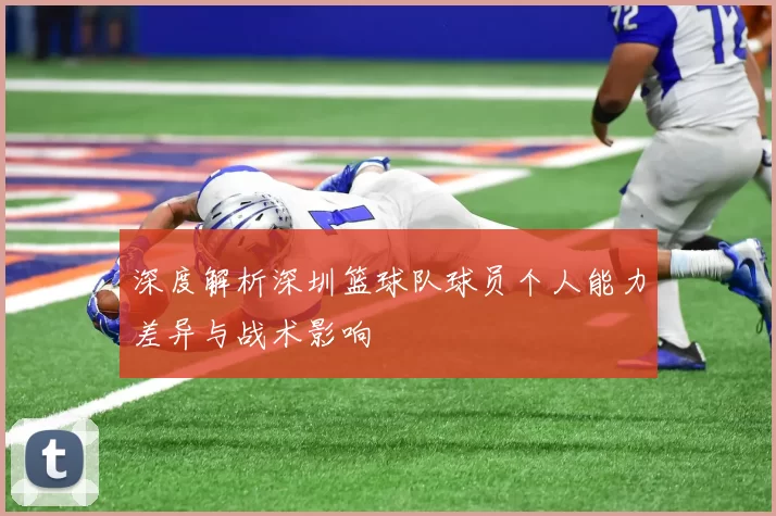 深度解析深圳篮球队球员个人能力差异与战术影响