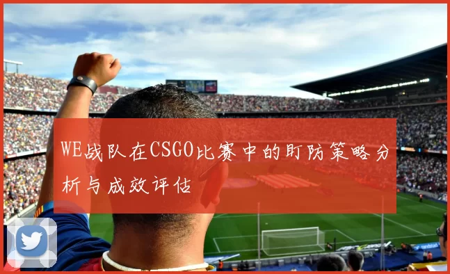 WE战队在CSGO比赛中的盯防策略分析与成效评估
