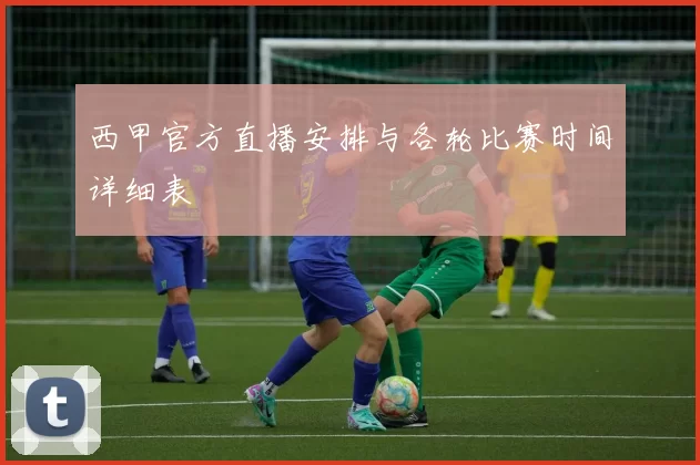 西甲官方直播安排与各轮比赛时间详细表