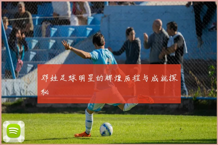 邓姓足球明星的辉煌历程与成就探秘