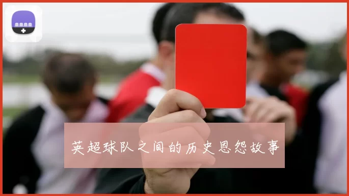 英超球队之间的历史恩怨故事