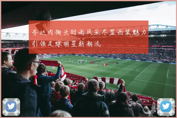 齐达内街头时尚风采尽显西装魅力引领足球明星新潮流