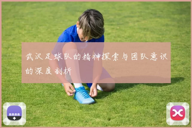 武汉足球队的精神探索与团队意识的深度剖析