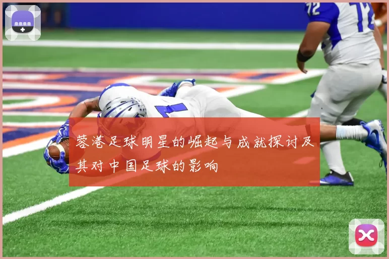 蓉港足球明星的崛起与成就探讨及其对中国足球的影响