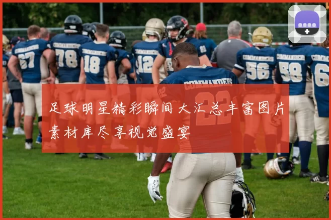 足球明星精彩瞬间大汇总丰富图片素材库尽享视觉盛宴