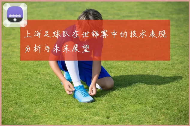 上海足球队在世锦赛中的技术表现分析与未来展望