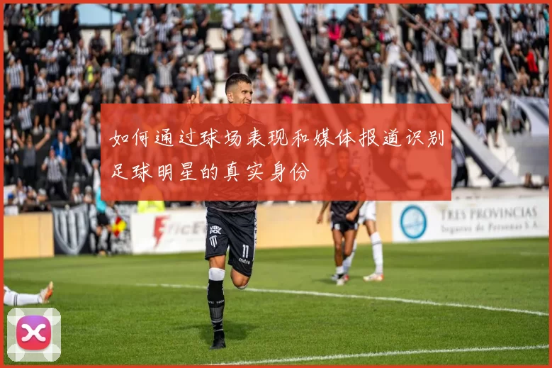 如何通过球场表现和媒体报道识别足球明星的真实身份